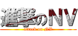 進撃のＮＶ (attack on NV)