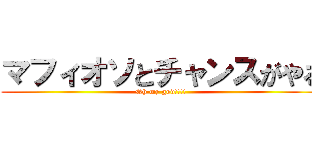 マフィオソとチャンスがやる (Oh my god!!!!)