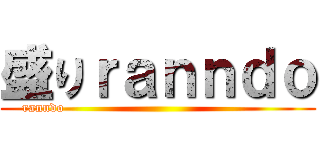 盛りｒａｎｎｄｏ (ranndo                                                   )