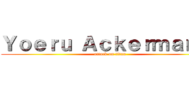 Ｙｏｅｒｕ Ａｃｋｅｒｍａｎｎ  (attack on titan)