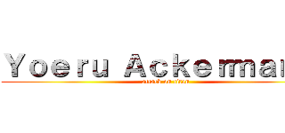 Ｙｏｅｒｕ Ａｃｋｅｒｍａｎｎ  (attack on titan)