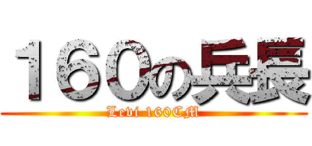 １６０の兵長 (Levi 160CM)