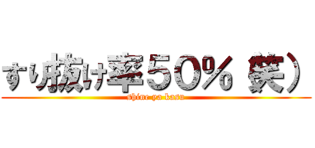 すり抜け率５０％（笑） (shine ya kasu)