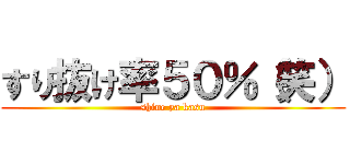 すり抜け率５０％（笑） (shine ya kasu)