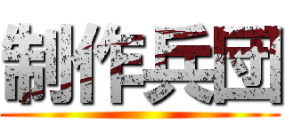 制作兵団 ()