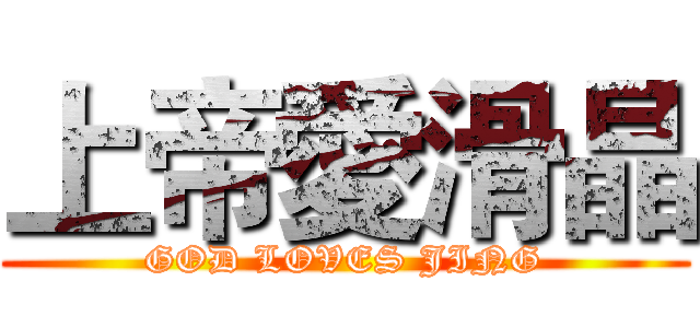 上帝愛滑晶 (GOD LOVES JING)