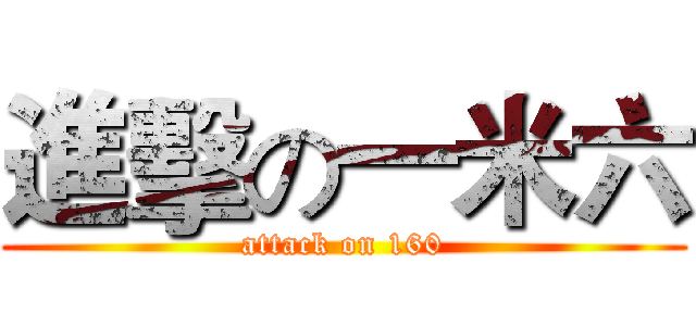 進擊の一米六 (attack on 160)