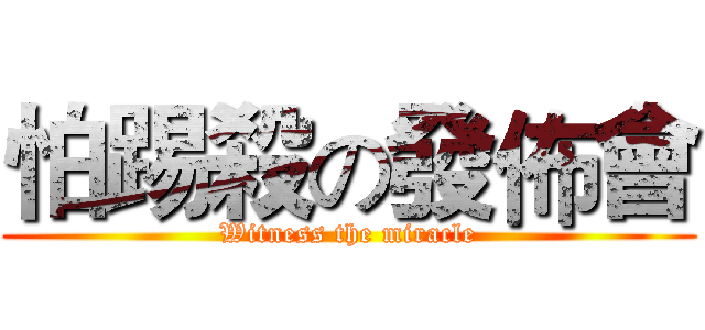 怕踢殺の發佈會 (Witness the miracle)