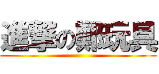進撃の鄭玩具 ()