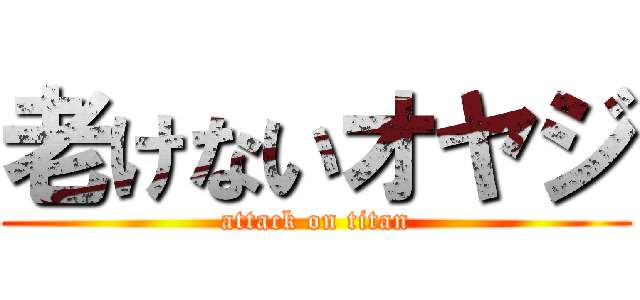 老けないオヤジ (attack on titan)