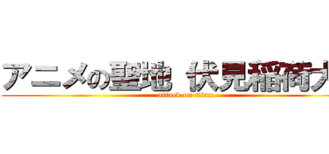 アニメの聖地 伏見稲荷大社 (attack on titan)