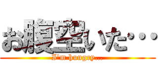 お腹空いた… (I\'m hungry…)