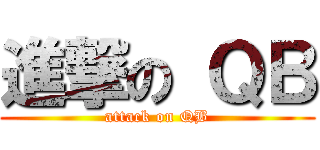 進撃の ＱＢ (attack on QB)