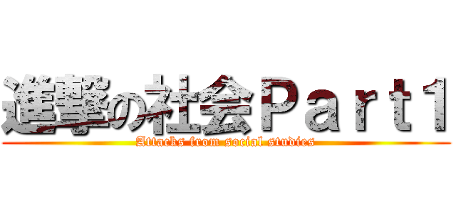 進撃の社会Ｐａｒｔ１ (Attacks from social studies)
