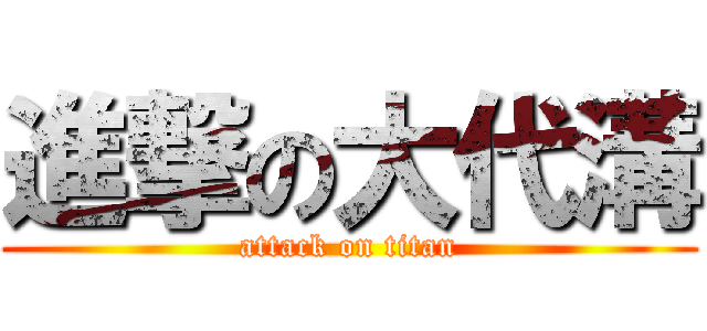 進撃の大代溝 (attack on titan)