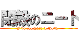 閉殻のニート (I do not want to work. )