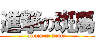 進撃の斑馬 (attack on Zebra)