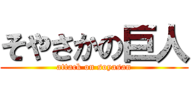 そやさかの巨人 (attack on soyasan)