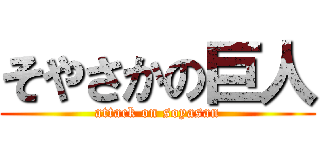 そやさかの巨人 (attack on soyasan)