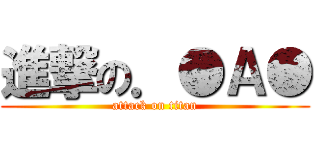 進撃の．●Ａ● (attack on titan)