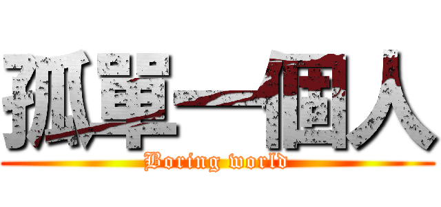 孤單一個人 (Boring world)