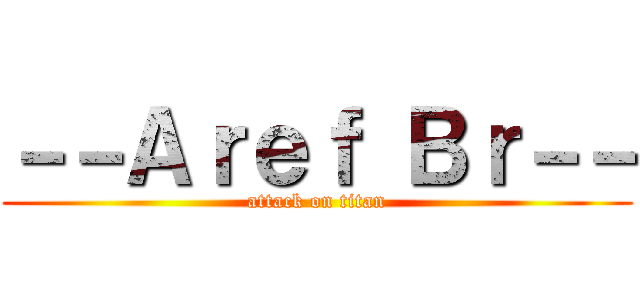 －－Ａｒｅｆ Ｂｒ－－ (attack on titan)