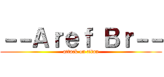 －－Ａｒｅｆ Ｂｒ－－ (attack on titan)