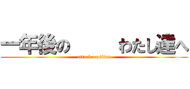 一年後の     わたし達へ (attack on titan)