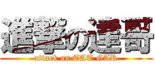 進撃の達哥 (attack on TAT GAR)