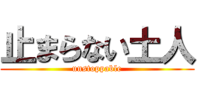 止まらない土人 (unstoppable)