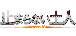 止まらない土人 (unstoppable)