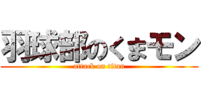 羽球部のくまモン (attack on titan)