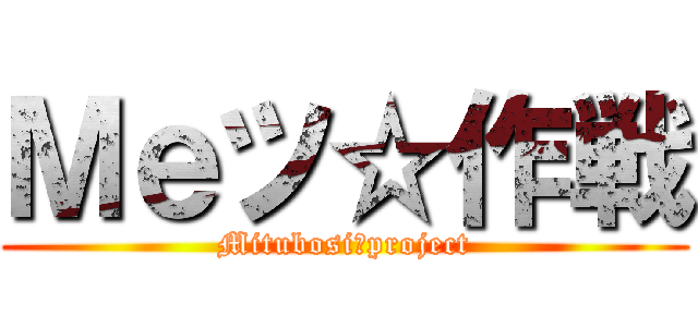 Ｍｅツ☆作戦 (Mitubosi　project)