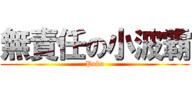 無責任の小波霸 (Poba)
