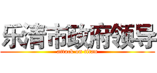 乐清市政府领导 (attack on titan)
