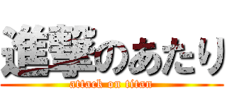 進撃のあたり (attack on titan)