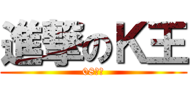 進撃のＫ王 (08用屁)