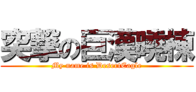 突撃の巨漢曉棟 (My name is DesertEagle)
