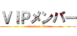 ＶＩＰメンバー (attack on titan)