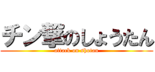 チン撃のしょうたん (attack on shotan)