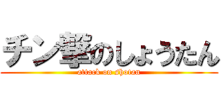 チン撃のしょうたん (attack on shotan)