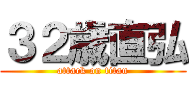 ３２歳直弘 (attack on titan)