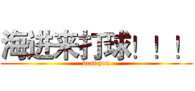 海进来打球！！！ (beat you)