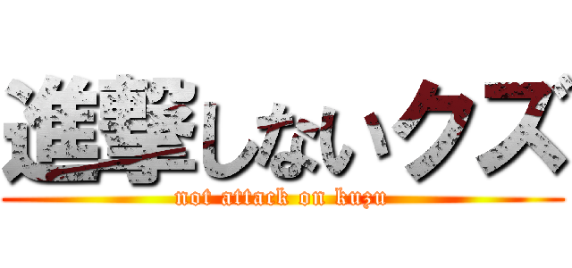 進撃しないクズ (not attack on kuzu)