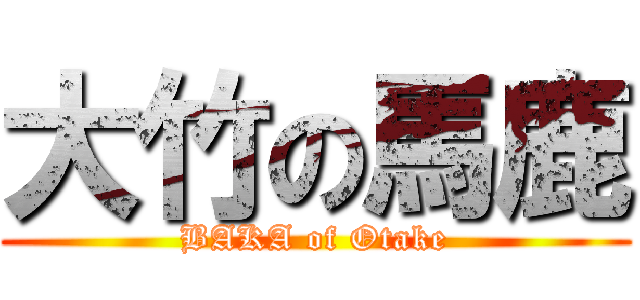 大竹の馬鹿 (BAKA of Otake)