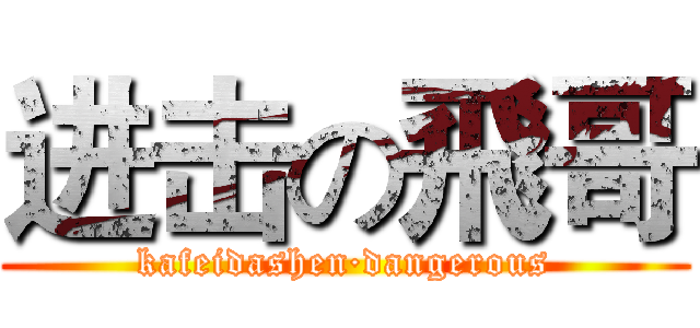 进击の飛哥 (kafeidashen·dangerous)