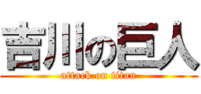 吉川の巨人 (attack on titan)
