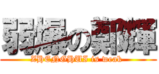 弱爆の鄭輝 (ZHENGHUI is weak )