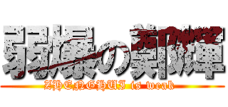 弱爆の鄭輝 (ZHENGHUI is weak )