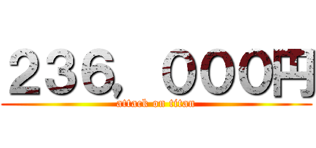 ２３６，０００円 (attack on titan)